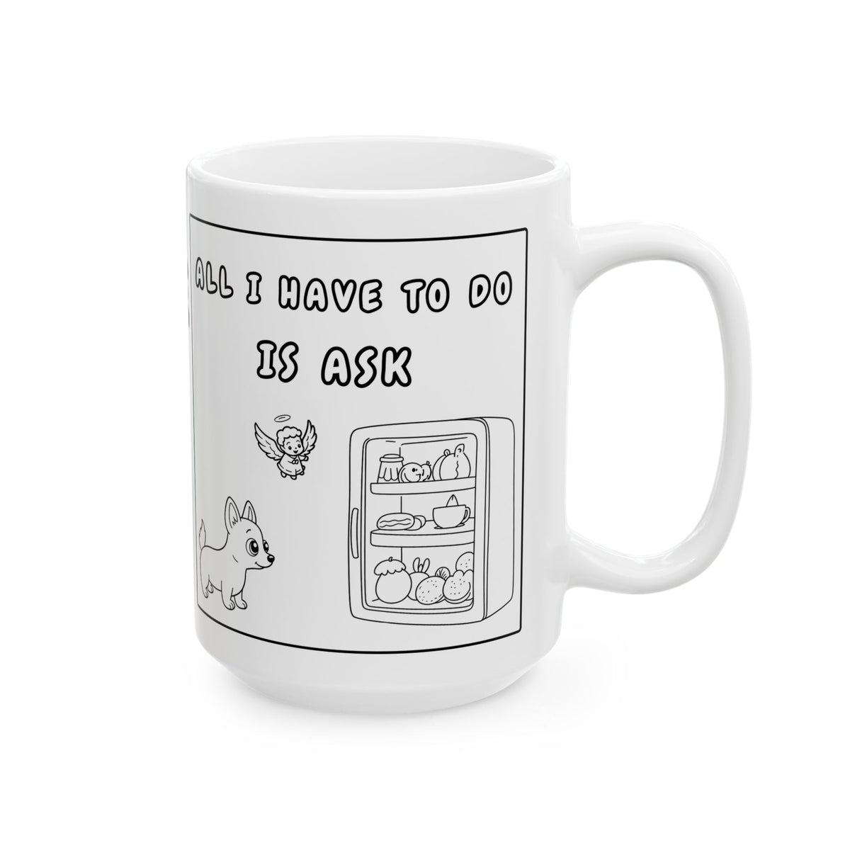 All I Have To Do Is Ask — Ceramic Mug — Funny  Cute Dog Illustration — Coffee Tea Cup (11oz/15oz)