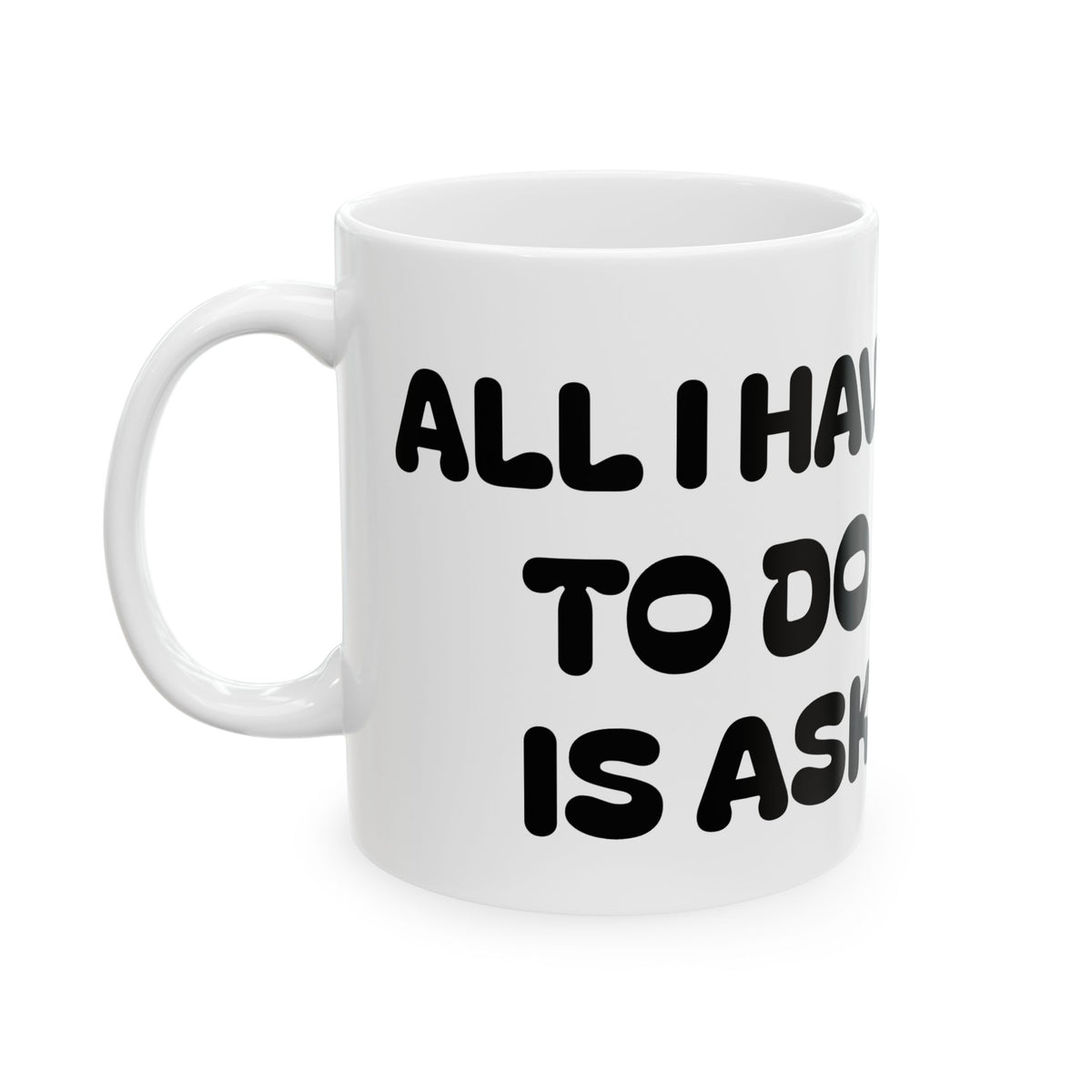 All I Have To Do Is Ask — Ceramic Mug — Funny  Cute Dog Illustration — Coffee Tea Cup (11oz/15oz)
