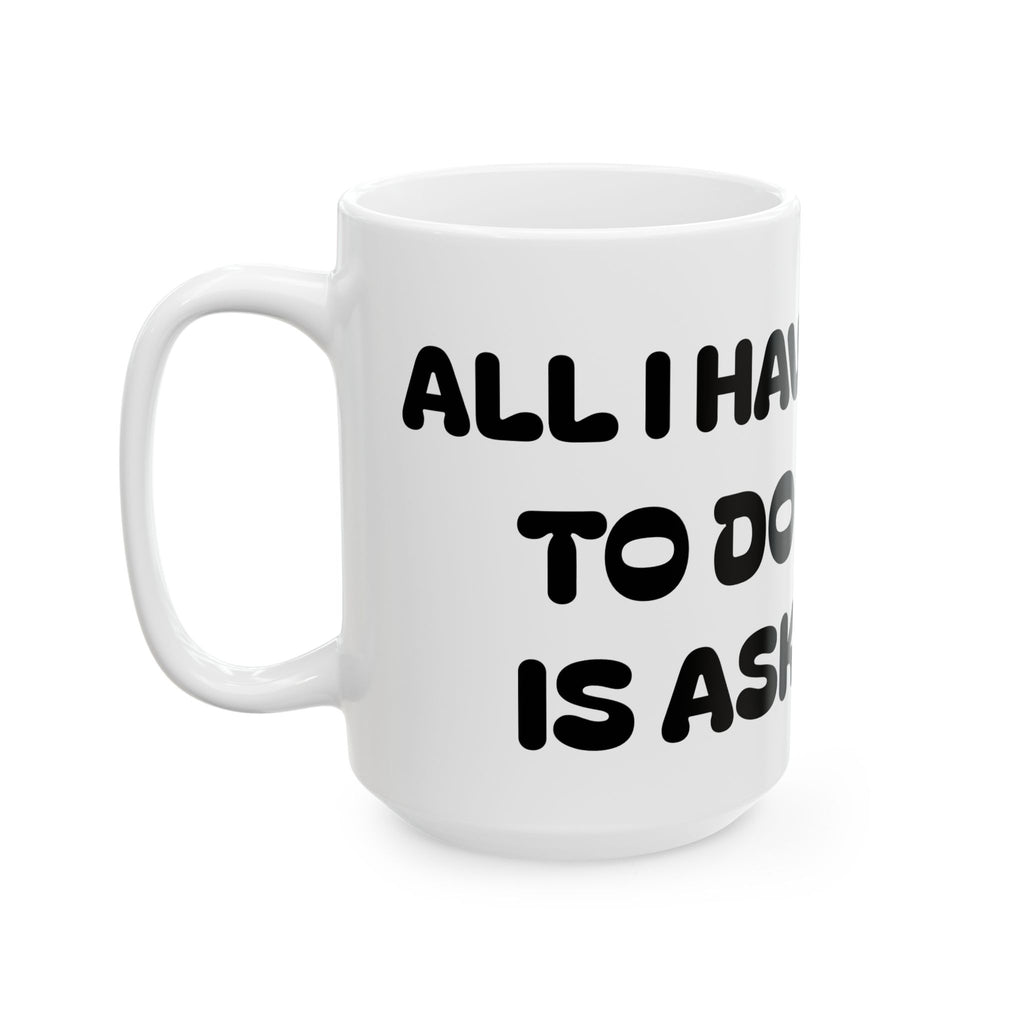 All I Have To Do Is Ask — Ceramic Mug — Funny  Cute Dog Illustration — Coffee Tea Cup (11oz/15oz)