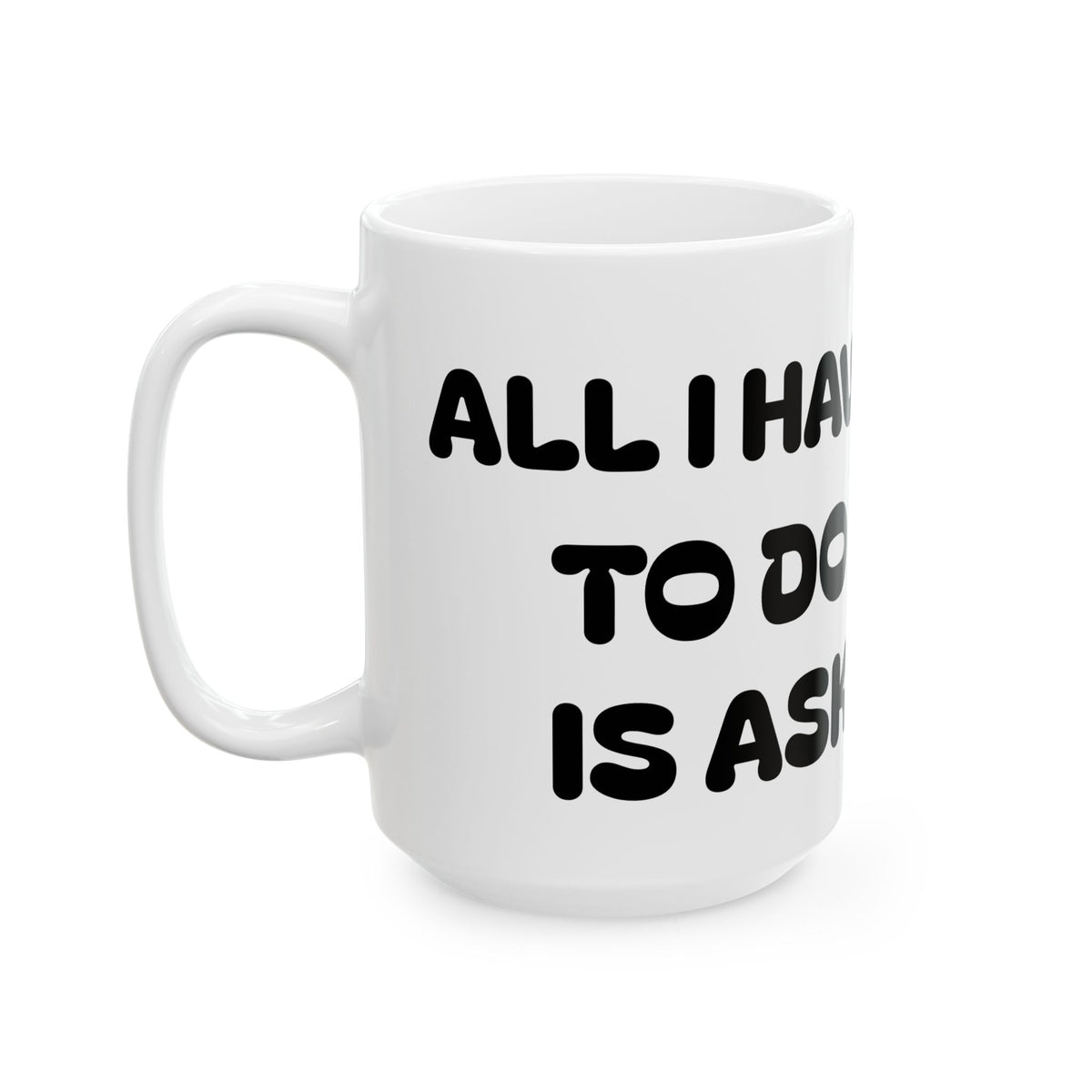 All I Have To Do Is Ask — Ceramic Mug — Funny  Cute Dog Illustration — Coffee Tea Cup (11oz/15oz)